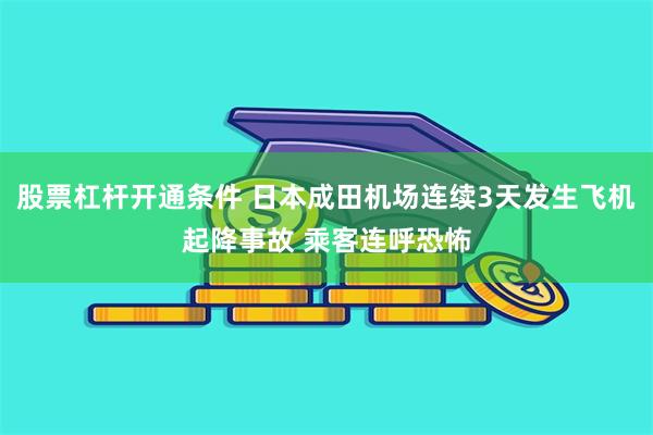 股票杠杆开通条件 日本成田机场连续3天发生飞机起降事故 乘客连呼恐怖