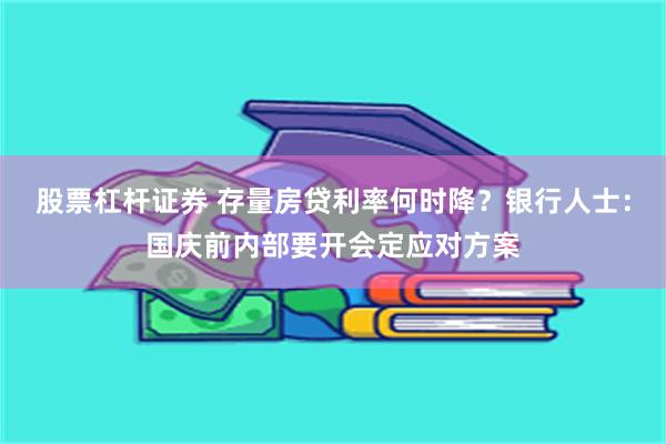 股票杠杆证券 存量房贷利率何时降？银行人士：国庆前内部要开会定应对方案