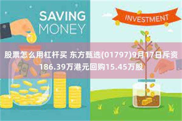 股票怎么用杠杆买 东方甄选(01797)9月17日斥资186.39万港元回购15.45万股