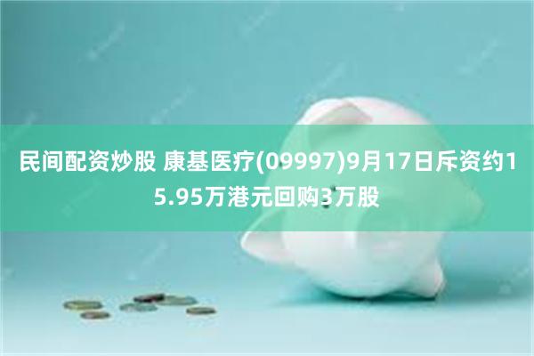 民间配资炒股 康基医疗(09997)9月17日斥资约15.95万港元回购3万股