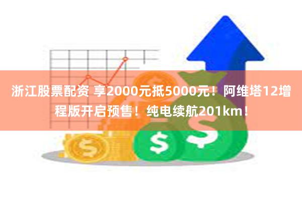 浙江股票配资 享2000元抵5000元！阿维塔12增程版开启预售！纯电续航201km！