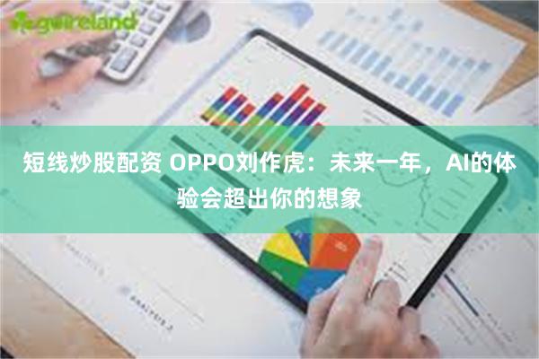 短线炒股配资 OPPO刘作虎：未来一年，AI的体验会超出你的想象