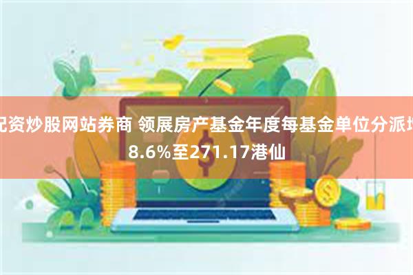 配资炒股网站券商 领展房产基金年度每基金单位分派增8.6%至271.17港仙