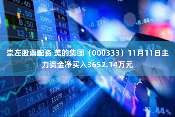 崇左股票配资 美的集团（000333）11月11日主力资金净买入3652.14万元