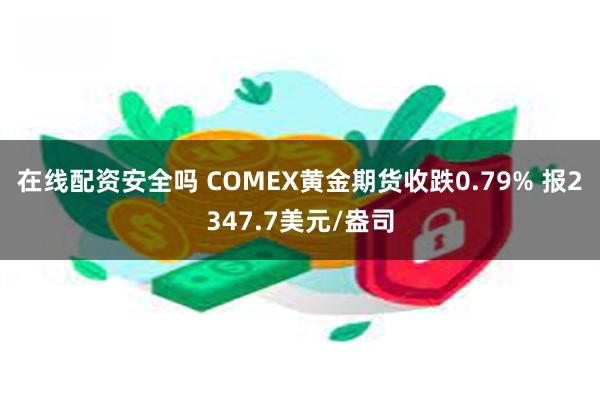 在线配资安全吗 COMEX黄金期货收跌0.79% 报2347.7美元/盎司