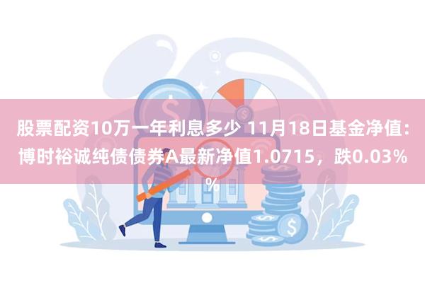 股票配资10万一年利息多少 11月18日基金净值：博时裕诚纯债债券A最新净值1.0715，跌0.03%