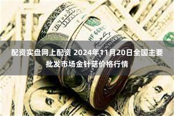 配资实盘网上配资 2024年11月20日全国主要批发市场金针菇价格行情