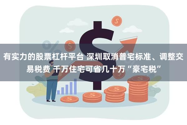 有实力的股票杠杆平台 深圳取消普宅标准、调整交易税费 千万住宅可省几十万“豪宅税”