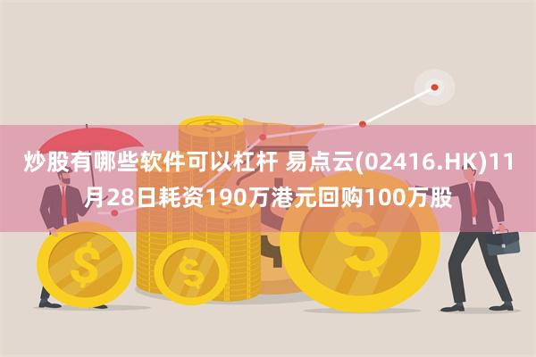 炒股有哪些软件可以杠杆 易点云(02416.HK)11月28日耗资190万港元回购100万股