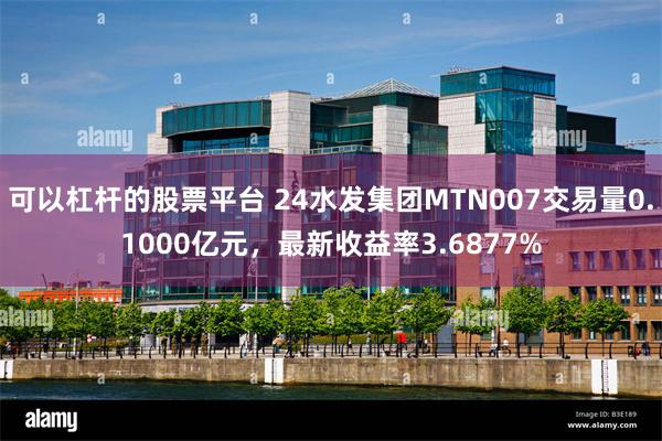 可以杠杆的股票平台 24水发集团MTN007交易量0.1000亿元，最新收益率3.6877%