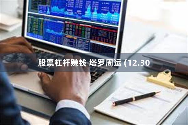 股票杠杆赚钱 塔罗周运 (12.30