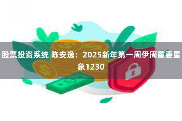 股票投资系统 陈安逸：2025新年第一周伊周重要星象1230