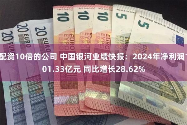 配资10倍的公司 中国银河业绩快报：2024年净利润101.33亿元 同比增长28.62%