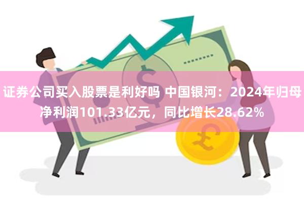 证券公司买入股票是利好吗 中国银河：2024年归母净利润101.33亿元，同比增长28.62%